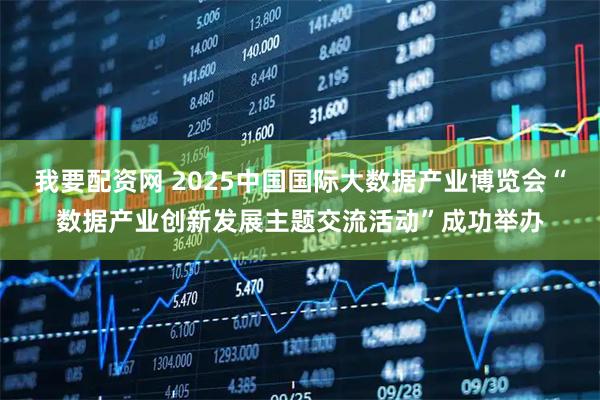 我要配资网 2025中国国际大数据产业博览会“数据产业创新发展主题交流活动”成功举办