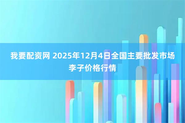我要配资网 2025年12月4日全国主要批发市场李子价格行情