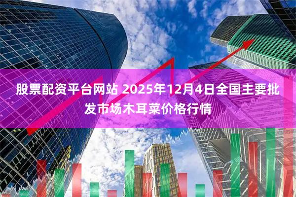 股票配资平台网站 2025年12月4日全国主要批发市场木耳菜价格行情